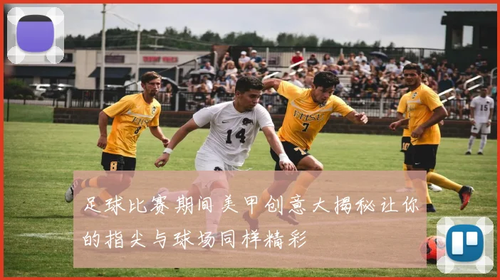 足球比赛期间美甲创意大揭秘让你的指尖与球场同样精彩
