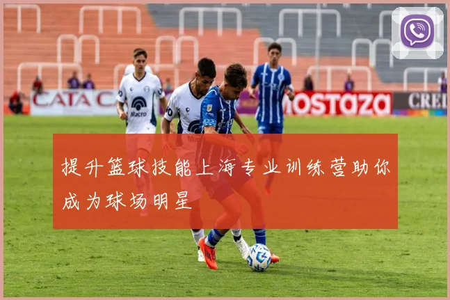 提升篮球技能上海专业训练营助你成为球场明星