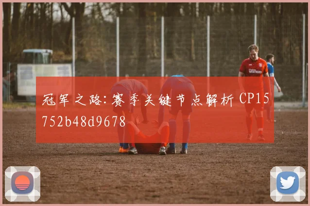 冠军之路:赛季关键节点解析 CP15752b48d9678