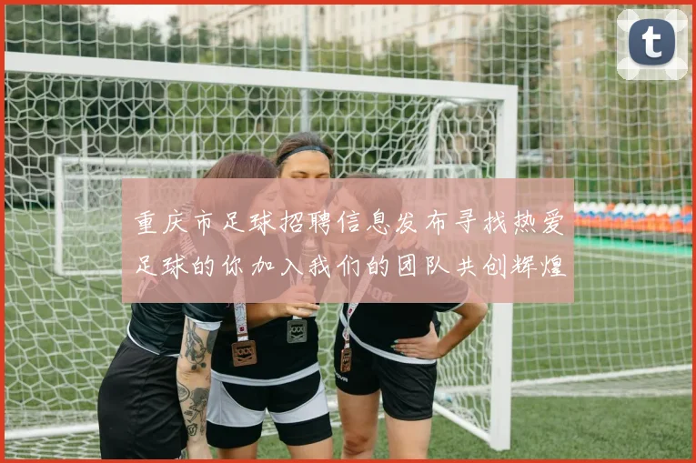 重庆市足球招聘信息发布寻找热爱足球的你加入我们的团队共创辉煌未来