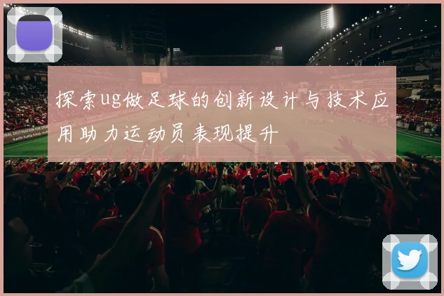 探索ug做足球的创新设计与技术应用助力运动员表现提升