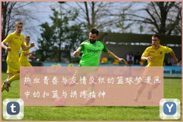 热血青春与友情交织的篮球梦漫画中的扣篮与拼搏精神