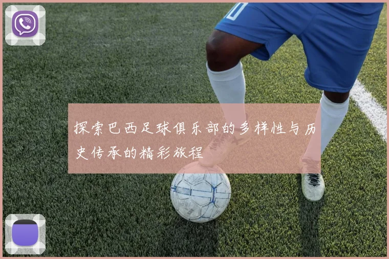 探索巴西足球俱乐部的多样性与历史传承的精彩旅程