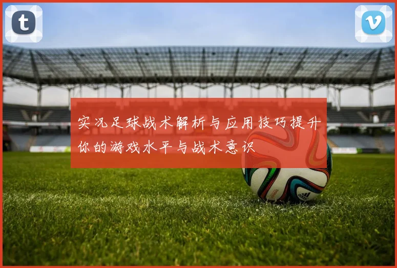 实况足球战术解析与应用技巧提升你的游戏水平与战术意识