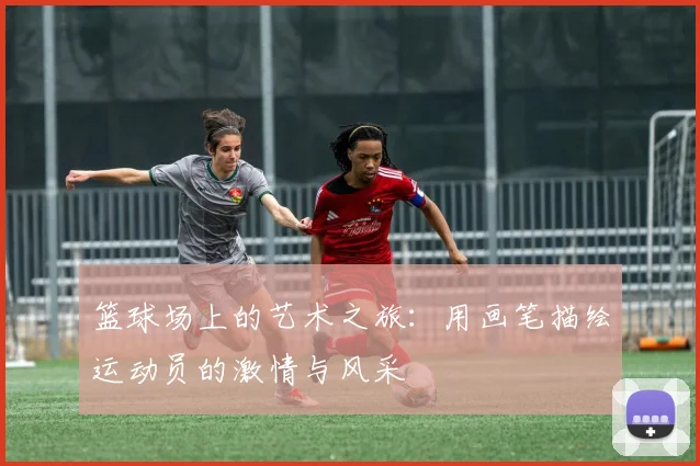 篮球场上的艺术之旅：用画笔描绘运动员的激情与风采