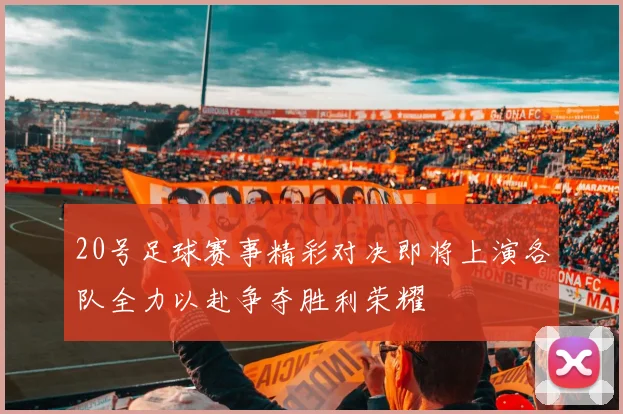 20号足球赛事精彩对决即将上演各队全力以赴争夺胜利荣耀